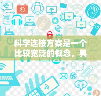科学连接方案是一个比较宽泛的概念，具体含义取决于上下文。以下是一些可能的解释和应用场景