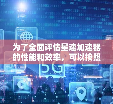 为了全面评估星速加速器的性能和效率，可以按照以下步骤进行测试和分析