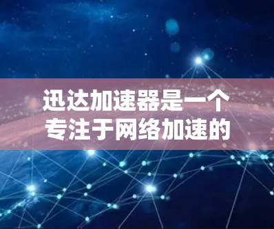迅达加速器是一个专注于网络加速的软件，能够帮助用户提升网络连接速度。如果你想下载并安装迅达加速器，可以按照以下步骤操作