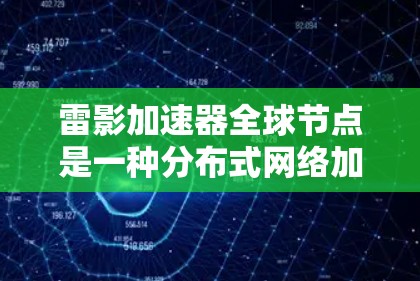 雷影加速器全球节点是一种分布式网络加速解决方案，通过在全球范围内部署节点，提供快速、可靠的网络服务。以下是对该技术的详细分析和总结