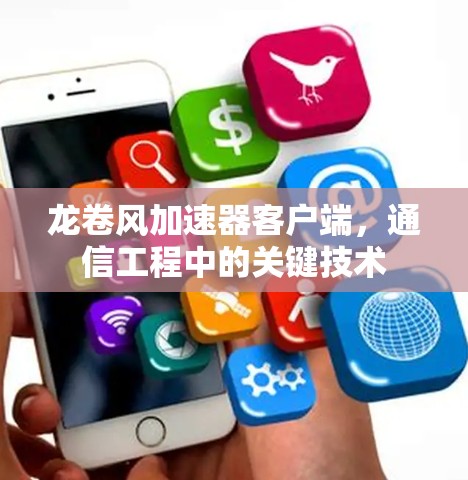 龙卷风加速器客户端，通信工程中的关键技术