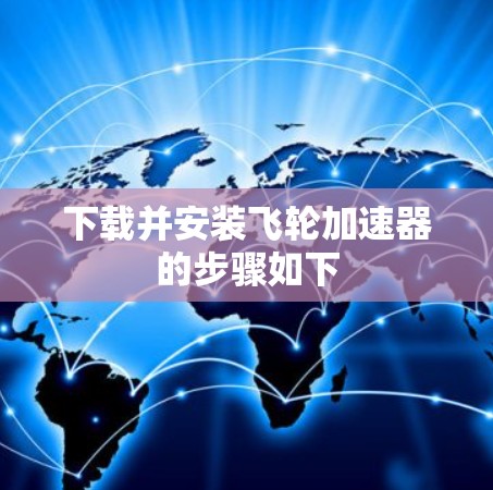 下载并安装飞轮加速器的步骤如下