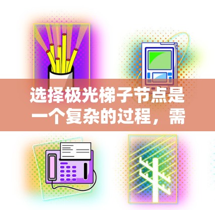 选择极光梯子节点是一个复杂的过程，需要综合考虑多个因素。以下是对该过程的总结和建议