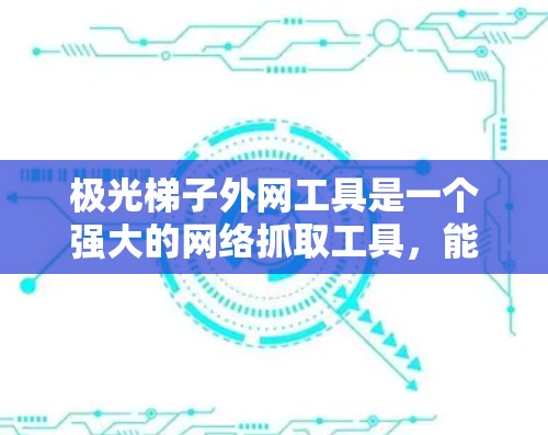 极光梯子外网工具是一个强大的网络抓取工具，能够在外部网络环境下高效地进行网页爬取和数据抓取。以下是使用极光梯子在外网环境下的一些建议和步骤