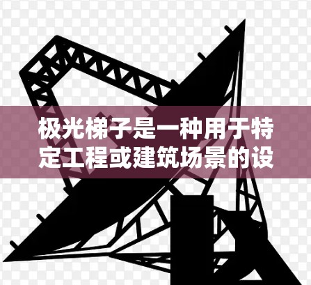 极光梯子是一种用于特定工程或建筑场景的设备，其连接方法可能因具体型号和用途而有所不同。以下是一些常见的连接方法，供参考