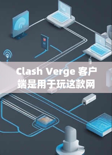 Clash Verge 客户端是用于玩这款网络游戏的必要工具。以下是关于 Clash Verge 客户端的详细信息