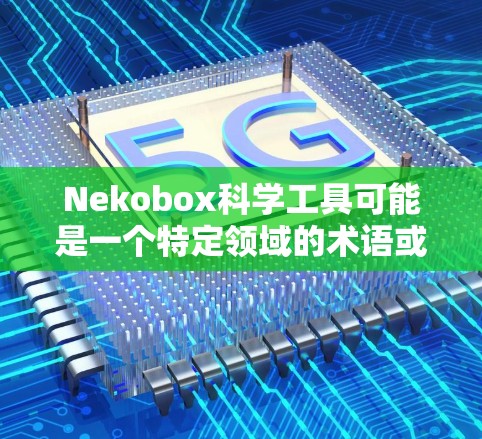 Nekobox科学工具可能是一个特定领域的术语或产品名称，但目前没有确切的信息表明这是一个广泛使用的科学工具。为了更好地帮助您，以下是一些常见的科学工具及其用途