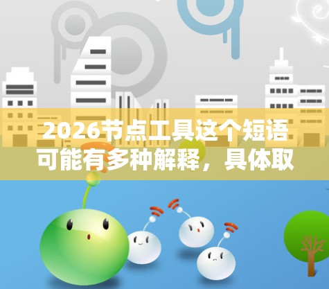 2026节点工具这个短语可能有多种解释，具体取决于上下文。以下是一些可能的解释和相关信息