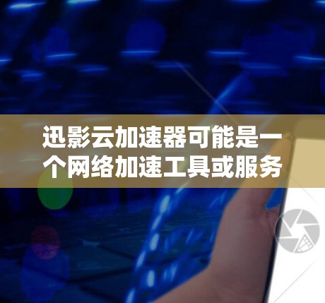 迅影云加速器可能是一个网络加速工具或服务，旨在通过全球分布的节点加速互联网访问速度。以下是一些可能的信息和解释