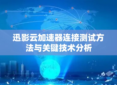 迅影云加速器连接测试方法与关键技术分析