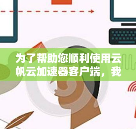 为了帮助您顺利使用云帆云加速器客户端，我们提供以下步骤指南