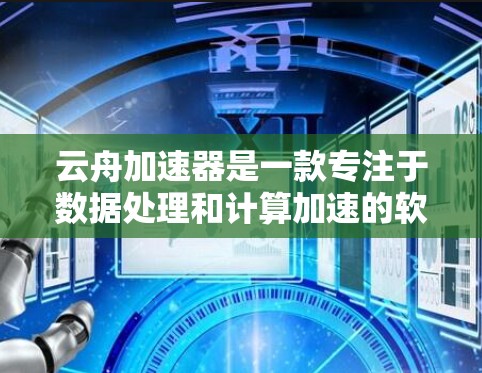 云舟加速器是一款专注于数据处理和计算加速的软件或硬件产品，旨在提升计算机或服务器的性能，优化资源利用率。评测云舟加速器时，可以从以下几个方面进行分析