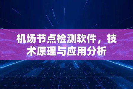机场节点检测软件，技术原理与应用分析