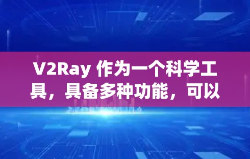 V2Ray 作为一个科学工具，具备多种功能，可以在不同科学领域中发挥作用。以下是对其功能和应用的详细分析