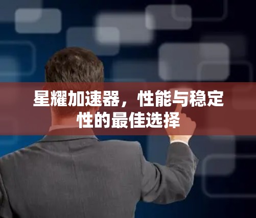 星耀加速器，性能与稳定性的最佳选择