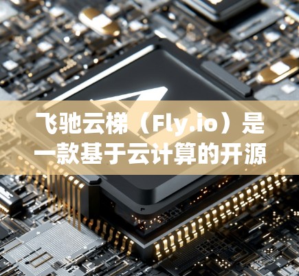飞驰云梯（Fly.io）是一款基于云计算的开源平台，提供了强大的云资源管理能力。如果你需要下载飞驰云梯的客户端或相关工具，可以按照以下步骤操作