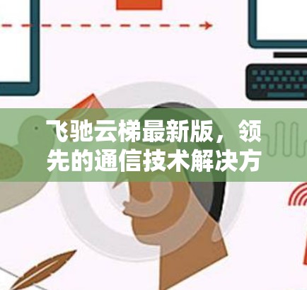飞驰云梯最新版，领先的通信技术解决方案