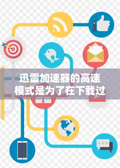 迅雷加速器的高速模式是为了在下载过程中提供更高的速度和更高效的带宽使用。以下是对这一功能的详细解释