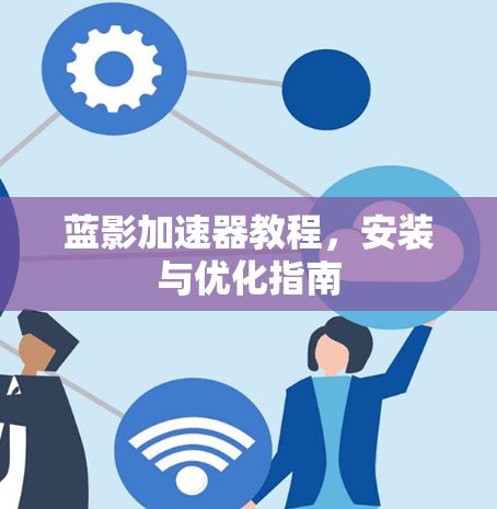 蓝影加速器教程，安装与优化指南