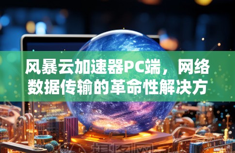 风暴云加速器PC端，网络数据传输的革命性解决方案