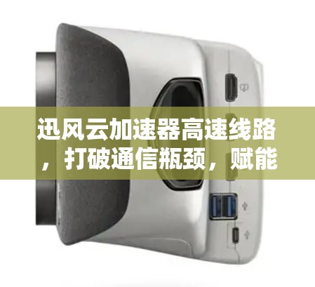 迅风云加速器高速线路,打破通信瓶颈,赋能未来 迅风云加速器高速线路,打破通信瓶颈,赋能未来