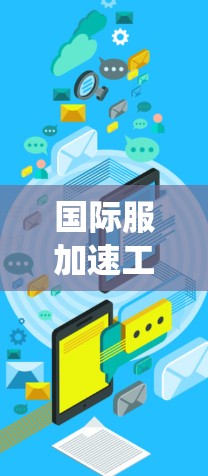 国际服加速工具，提升通信系统效率的关键技术