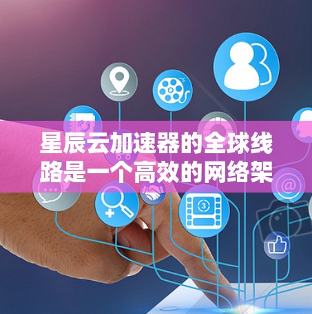 星辰云加速器的全球线路是一个高效的网络架构，旨在为用户提供低延迟、优质的带宽和智能路由服务，支持云计算、大数据处理等多种应用场景。以下是对星辰云加速器全球线路的详细分析