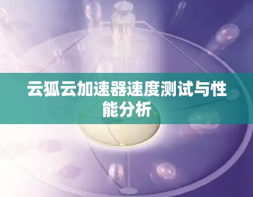 云狐云加速器速度测试与性能分析