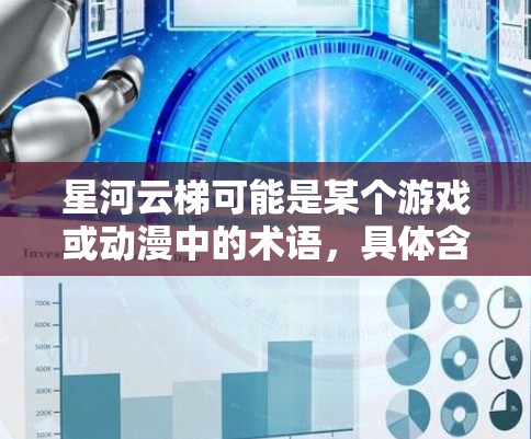 星河云梯可能是某个游戏或动漫中的术语，具体含义可能因作品而异。如果你指的是某个特定的游戏、动漫或作品中的星河云梯，请提供更多的背景信息，以便我能更好地解答你的问题