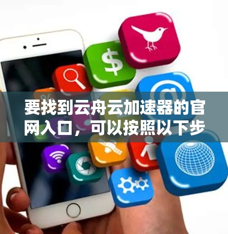 要找到云舟云加速器的官网入口，可以按照以下步骤操作