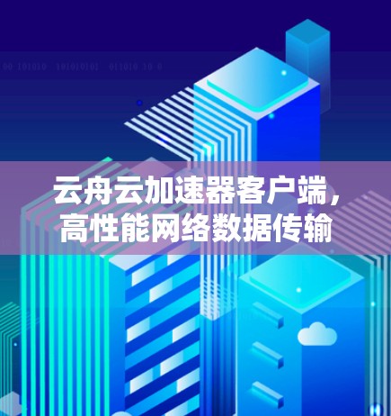 云舟云加速器客户端，高性能网络数据传输解决方案