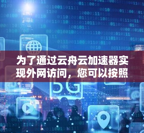 为了通过云舟云加速器实现外网访问，您可以按照以下步骤进行配置
