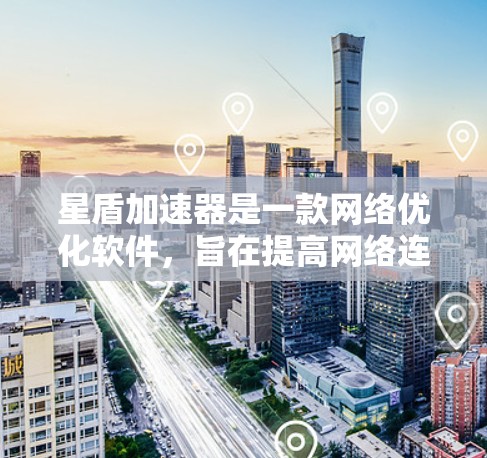 星盾加速器是一款网络优化软件，旨在提高网络连接速度和稳定性。以下是下载该软件的步骤