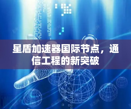 星盾加速器国际节点，通信工程的新突破