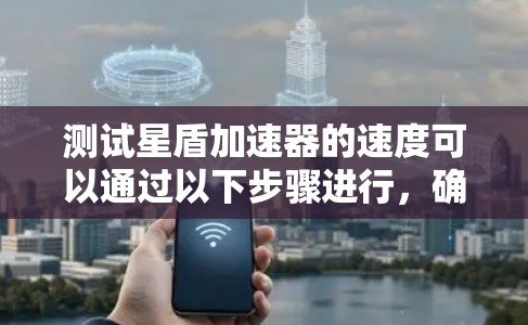 测试星盾加速器的速度可以通过以下步骤进行，确保其正常工作并达到预期性能