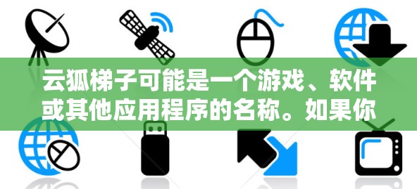 云狐梯子可能是一个游戏、软件或其他应用程序的名称。如果你想下载云狐梯子，请提供更多信息，以便我能够更好地帮助你找到合适的下载途径