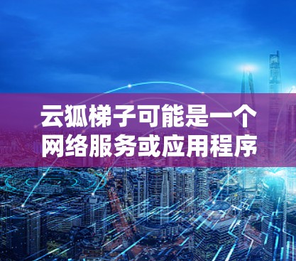 云狐梯子可能是一个网络服务或应用程序的名称,但并不是一个广为人知的标准服务或工具。如果你指的是某个特定应用程序或服务,请提供更多的上下文或详细信息,以便我能够更好地帮助你 云狐梯子可能是一个网络服务或应用程序的名称,但并不是一个广为人知的标准服务或工具。如果你指的是某个特定应用程序或服务,请提供更多的上下文或详细信息,以便我能够更好地帮助你