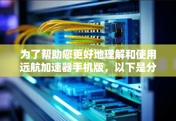 为了帮助您更好地理解和使用远航加速器手机版，以下是分步说明