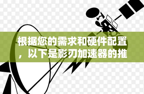 根据您的需求和硬件配置，以下是影刃加速器的推荐