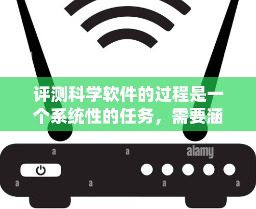 评测科学软件的过程是一个系统性的任务，需要涵盖多个关键方面以确保全面和客观。以下是一个有条理的评测步骤指南