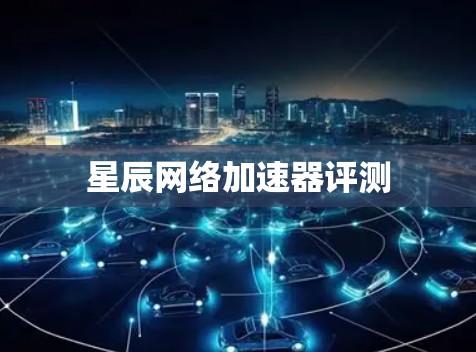 星辰网络加速器评测