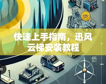 快速上手指南，迅风云梯安装教程