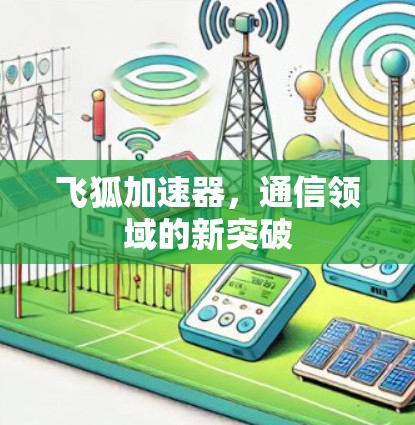 飞狐加速器,通信领域的新突破 飞狐加速器,通信领域的新突破