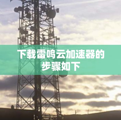下载雷鸣云加速器的步骤如下