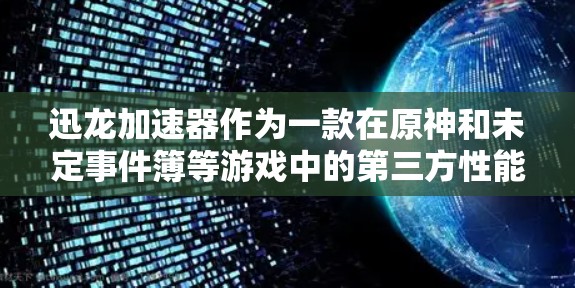 迅龙加速器作为一款在原神和未定事件簿等游戏中的第三方性能加速器，能够显著提升游戏的运行效率和画面流畅度。以下是对迅龙加速器的详细分析和使用指南