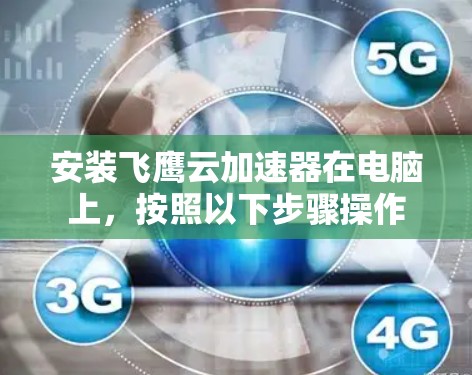 安装飞鹰云加速器在电脑上，按照以下步骤操作