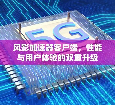 风影加速器客户端，性能与用户体验的双重升级