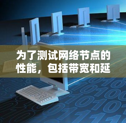 为了测试网络节点的性能，包括带宽和延迟，以下是一些在线工具的推荐