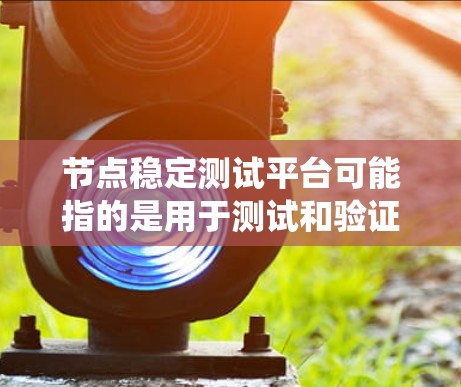 节点稳定测试平台可能指的是用于测试和验证节点稳定性的工具或平台。稳定性测试通常包括性能测试、负载测试、故障测试等，以确保系统在各种情况下都能保持稳定运行