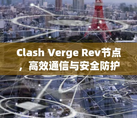 Clash Verge Rev节点，高效通信与安全防护的核心技术